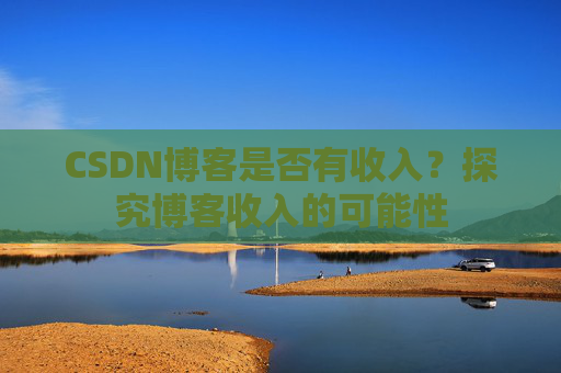 CSDN博客是否有收入？探究博客收入的可能性